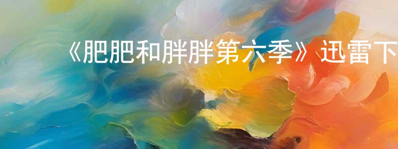 陈轶凡的动漫综艺大全,《肥肥和胖胖第六季》迅雷下载/在线观看-都市情感-美剧天堂